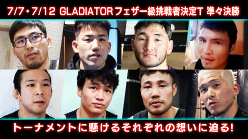 7月7日、7月12日に迫るGLADIATORフェザー級 準々決勝！トーナメントに賭けるそれぞれの思いに迫る！