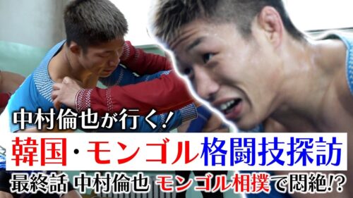 UFCファイター　中村倫也行く！韓国・モンゴル格闘技探訪　最終話　中村倫也　モンゴル相撲で悶絶！？